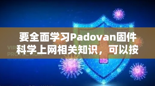 要全面学习Padovan固件科学上网相关知识,可以按照以下步骤进行