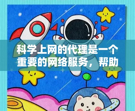 科学上网的代理是一个重要的网络服务,帮助用户获取科学相关的资源和信息。以下是科学上网代理的主要功能和作用