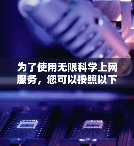 为了使用无限<strong>科学上网</strong>服务,您可以按照以下步骤操作