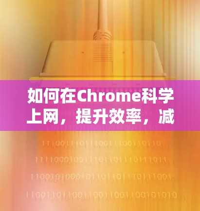 如何在Chrome科学上网，提升效率，减少下载和使用时间