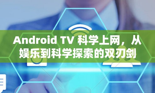 Android TV 科学上网,从娱乐到科学探索的双刃剑