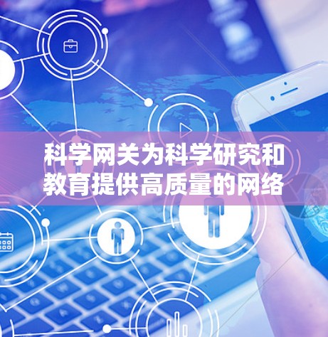 科学网关为科学研究和教育提供高质量的网络服务，确保在科学计算和实验中的高效传输。以下是科学网关提供科学上网速度的关键原因