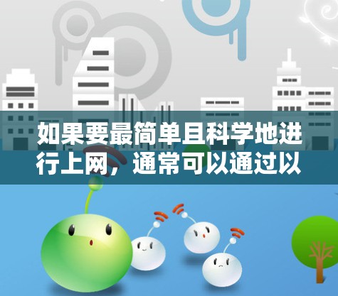 如果要最简单且科学地进行上网,通常可以通过以下方法实现