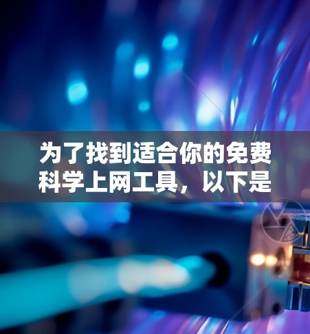 为了找到适合你的免费科学上网工具，以下是一些推荐选项，每个工具都有其特定的应用场景和适用性