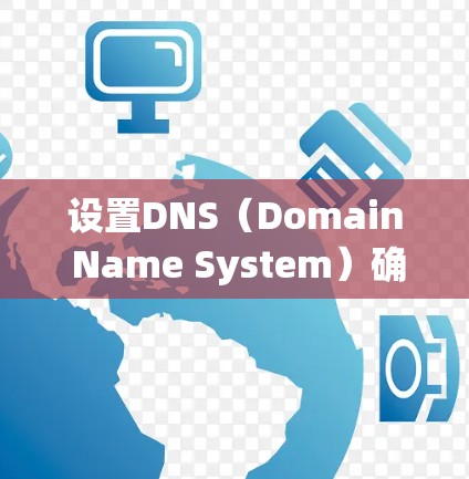 设置DNS（Domain Name System）确保你能够正确访问互联网，关键在于正确配置域名和子域名的信息。以下是一个清晰的步骤指南