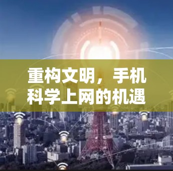 重构文明，手机科学上网的机遇与责任