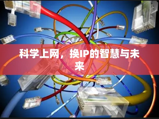 科学上网,换IP的智慧与未来
