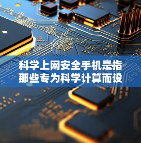 科学上网安全手机是指那些专为科学计算而设计的手机应用或设备，用户可以使用其进行复杂的科学计算。以下是对科学上网安全手机的详细总结