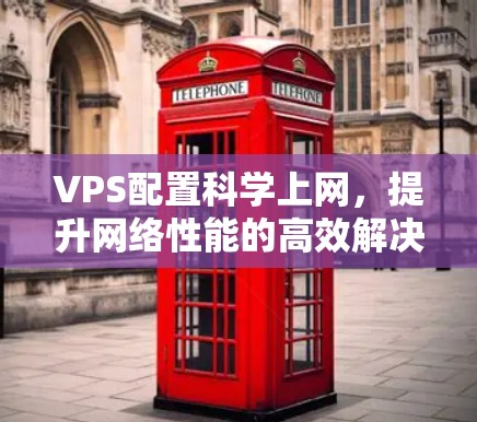 VPS配置科学上网,提升网络性能的高效解决方案