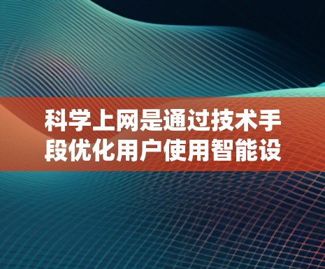 科学上网是通过技术手段优化用户使用智能设备(如智能音箱或智能手表)的体验,旨在提高效率和满意度。以下是一个系统的科学上网指导方针