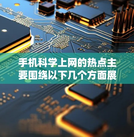 手机科学上网的热点主要围绕以下几个方面展开