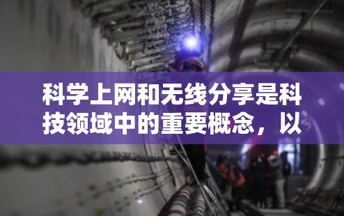 科学上网和无线分享是科技领域中的重要概念,以下是关于这两个主题的详细解释