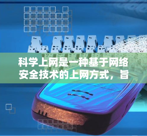 科学上网是一种基于网络安全技术的上网方式，旨在保障用户数据的安全性和网络环境的稳定。以下是对科学上网的详细分析和步骤