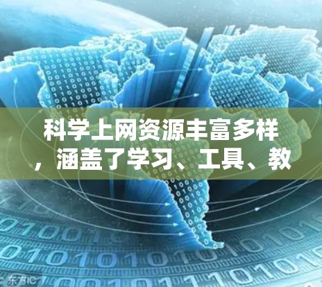 科学上网资源丰富多样,涵盖了学习、工具、教程等多个方面。以下是详细的资源分享建议