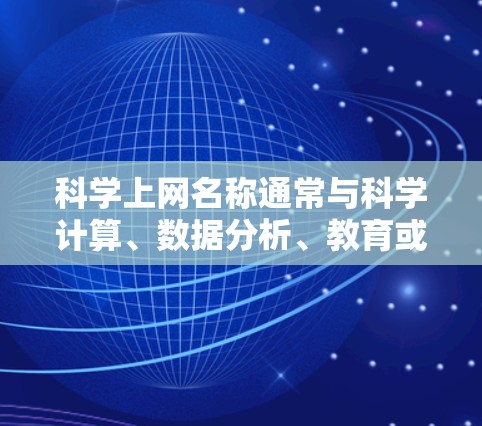 科学上网名称通常与科学计算、数据分析、教育或研究相关。以下是一些可能适合科学用途的网站名称和平台