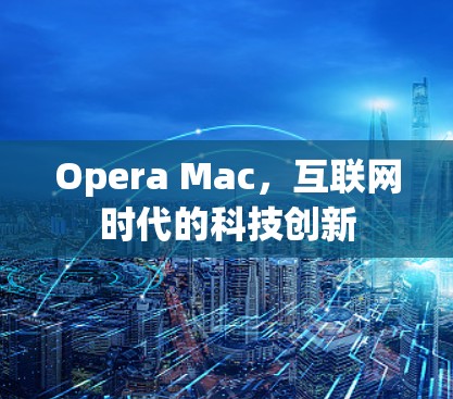 Opera Mac,互联网时代的科技创新