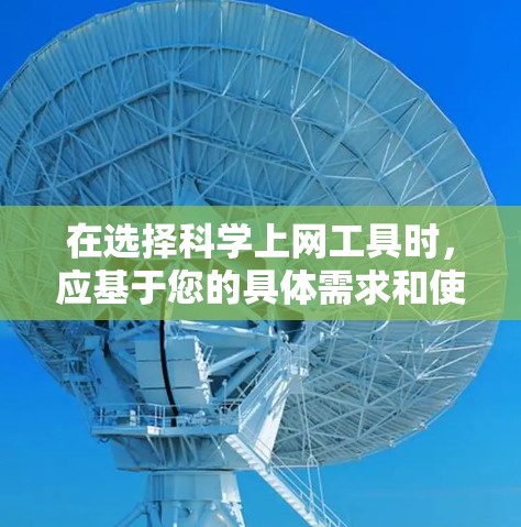 在选择科学上网工具时,应基于您的具体需求和使用习惯来决定。以下是对不同工具的综合分析