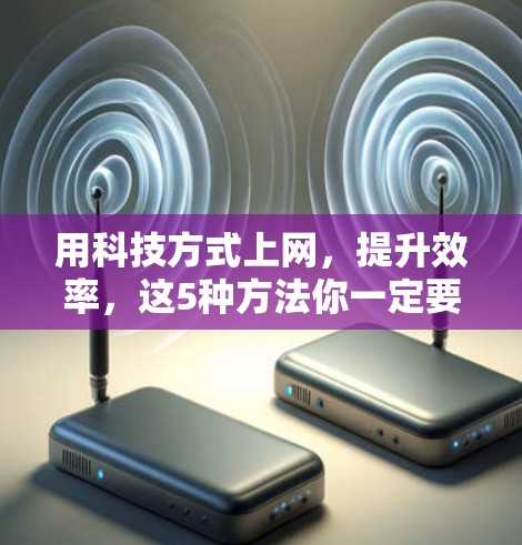 用科技方式上网，提升效率，这5种方法你一定要知道
