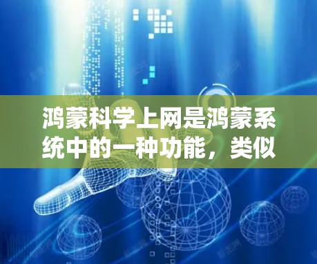 鸿蒙科学上网是鸿蒙系统中的一种功能,类似于安卓系统的科学上网。以下是使用鸿蒙科学上网操作的步骤