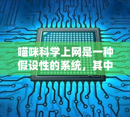 喵咪科学上网是一种假设性的系统,其中喵咪可能代表一种智能生物或机器人,能够在互联网上进行科学活动。以下是对喵咪科学上网的详细分析