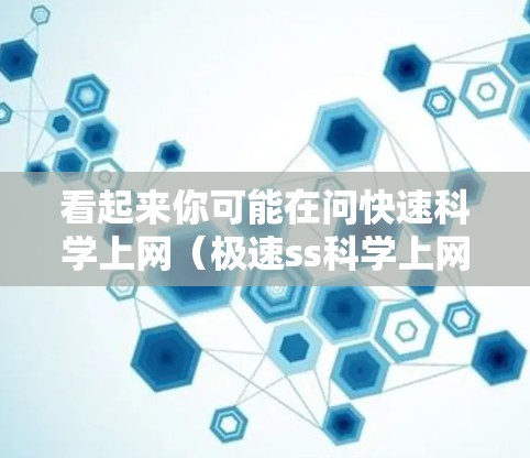 看起来你可能在问快速科学上网(极速ss科学上网)不过,这可能是一个打字错误或者是特定领域内的术语。如果你指的是快速科学计算或科学软件,我可以提供一些相关的建议或工具