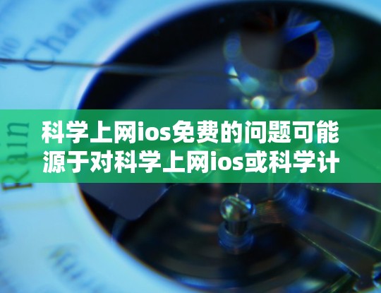 科学上网ios免费的问题可能源于对科学上网ios或科学计算器一词的理解问题。以下是关于科学计算器的常见问题和解决方案