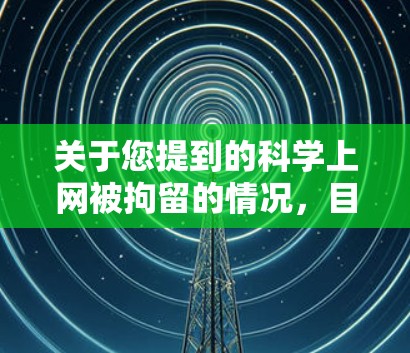 关于您提到的科学上网被拘留的情况,目前没有官方的可靠信息或确凿的证据表明这种情况确实发生过。这可能是一个未经证实的传言,或者与实际的法律事件无关