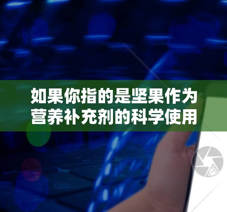 如果你指的是坚果作为营养补充剂的科学使用方法,可以参考以下步骤
