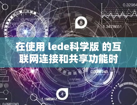 在使用 lede科学版 的互联网连接和共享功能时,以下是详细的步骤指南