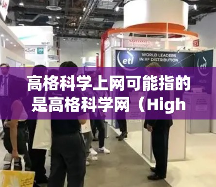高格科学上网可能指的是高格科学网(HighGrid Science Net)或其他与科学信息获取相关的网站。然而,由于高格科学上网没有明确的上下文,我需要进一步确认其具体含义