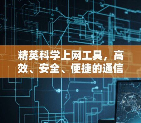 精英科学上网工具，高效、安全、便捷的通信解决方案