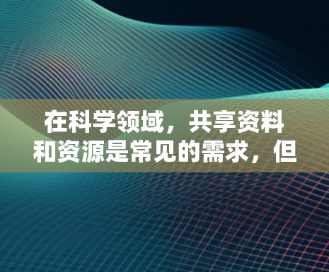 在科学领域,共享资料和资源是常见的需求,但 macOS的共享功能和第三方工具可能会面临一些挑战。以下是一些可能的问题和解决方案