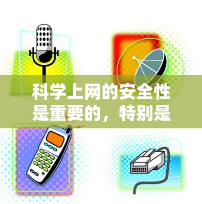 科学上网的安全性是重要的，特别是在科学论坛和学术网站上，恶意软件和广告可能会影响体验。以下是一些推荐的科学上网破解工具和安全策略，帮助您保护自己和网络环境