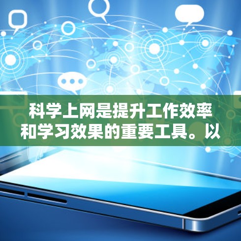 科学上网是提升工作效率和学习效果的重要工具。以下是一些科学上网的方法和技巧，帮助你更好地利用网络资源