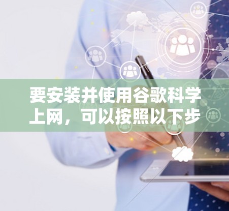 要安装并使用谷歌科学上网，可以按照以下步骤进行