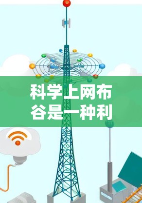 科学上网布谷是一种利用现代互联网技术和科学知识进行布谷活动,结合了娱乐、学习和技术提升。以下是对科学上网布谷的详细分步说明