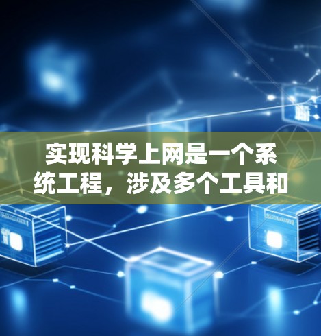 实现科学上网是一个系统工程,涉及多个工具和平台的选择。以下是一步步的指南