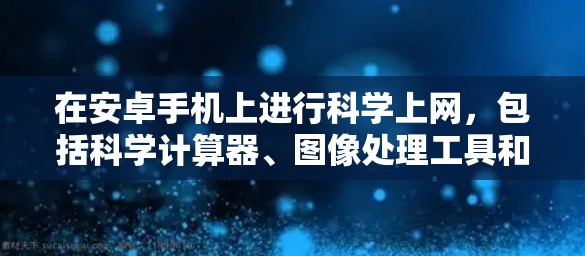在安卓手机上进行科学上网，包括科学计算器、图像处理工具和数据处理工具，可以通过以下步骤进行