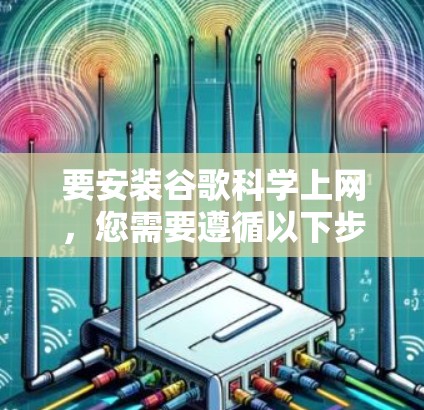 要安装谷歌科学上网，您需要遵循以下步骤