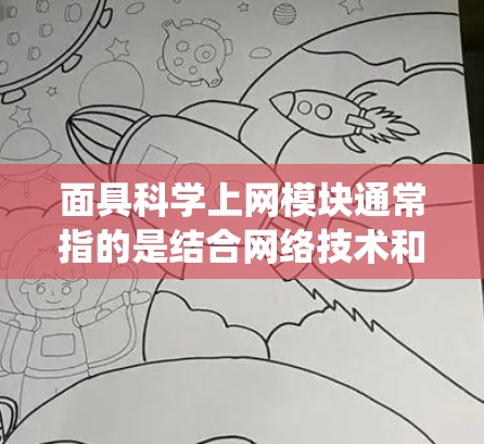 面具科学上网模块通常指的是结合网络技术和面具设计的设备或系统，用于展示、展示数据、进行互动等场景。以下是对面具科学上网模块的详细解释和实现步骤