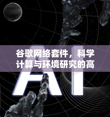 谷歌网络套件，科学计算与环境研究的高效解决方案
