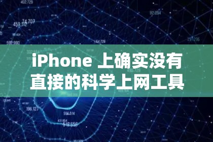 iPhone 上确实没有直接的科学上网工具，但可以通过以下方式获取科学计算和上网功能