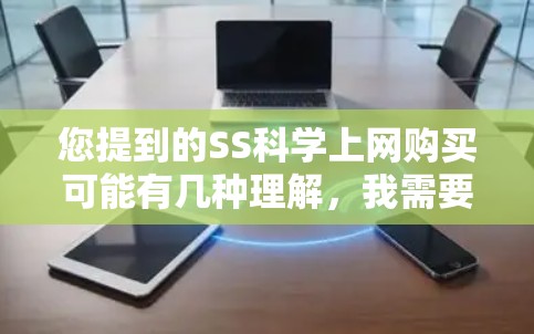 您提到的SS科学上网购买可能有几种理解,我需要进一步确认才能提供准确的信息。以下是几种可能的解释和建议