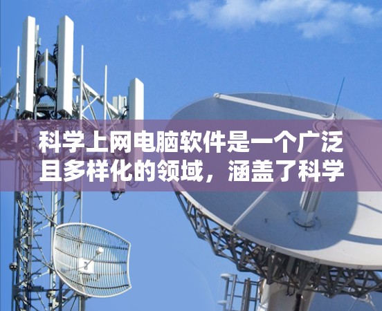 科学上网电脑软件是一个广泛且多样化的领域,涵盖了科学计算、数据分析、图形绘制等多个方面。以下是一些适合科学上网的软件推荐,每个软件都有其独特的优势和适用场景