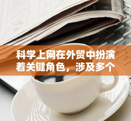 科学上网在外贸中扮演着关键角色,涉及多个领域的知识和技能。以下是具体的内容和方法 科学上网在外贸中扮演着关键角色,涉及多个领域的知识和技能。以下是具体的内容和方法