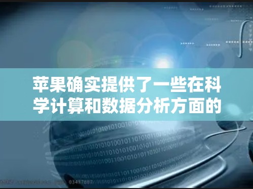 苹果确实提供了一些在科学计算和数据分析方面的工具和应用。以下是一些苹果提供的科学工具和应用