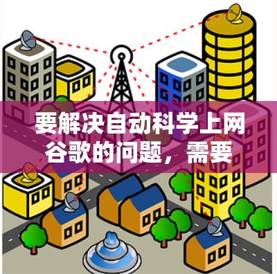 要解决自动科学上网谷歌的问题,需要明确具体含义。以下是一些可能的解释和解决方案 要解决自动科学上网谷歌的问题,需要明确具体含义。以下是一些可能的解释和解决方案
