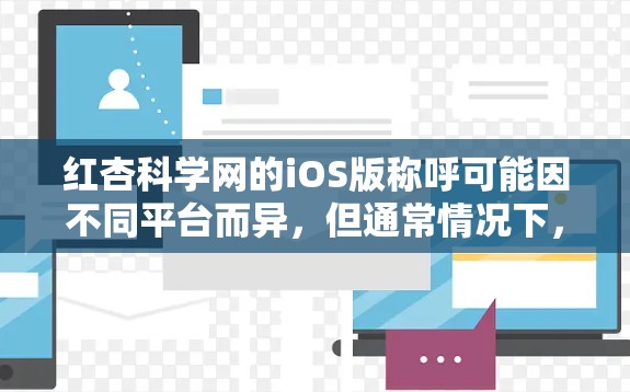 红杏科学网的iOS版称呼可能因不同平台而异,但通常情况下,红杏科学网的iOS版本会提供类似功能,如科学信息查找、分类、搜索和笔记功能。以下是关于红杏科学网iOS版的详细信息 红杏科学网的iOS版称呼可能因不同平台而异,但通常情况下,红杏科学网的iOS版本会提供类似功能,如科学信息查找、分类、搜索和笔记功能。以下是关于红杏科学网iOS版的详细信息