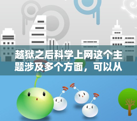 越狱之后科学上网这个主题涉及多个方面,可以从以下几个角度进行探讨 越狱之后科学上网这个主题涉及多个方面,可以从以下几个角度进行探讨