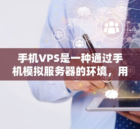 手机VPS是一种通过手机模拟服务器的环境，用于测试和性能分析的工具。以下是关于手机VPS的详细指南